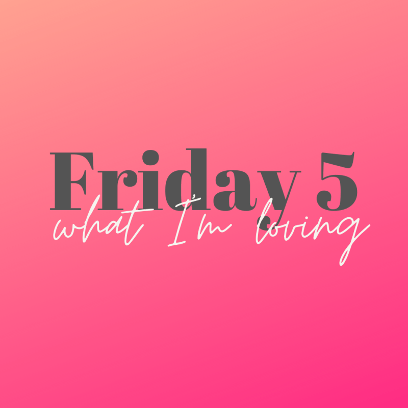 Friday 5: What I’m Loving This&nbsp;Week